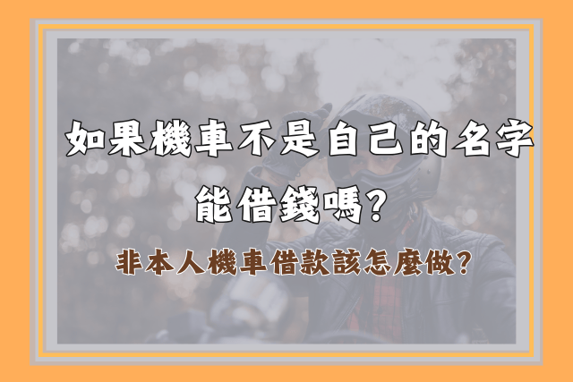 如果機車不是自己的名字能借錢嗎?非本人機車借款該怎麼做?