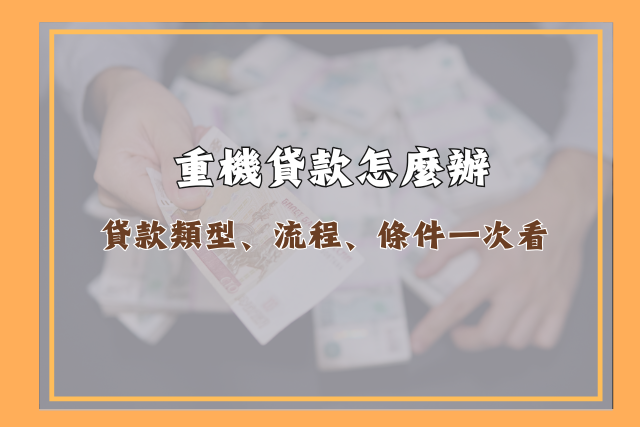 重機貸款類型、流程、條件一次看!
