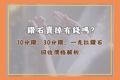 10分鑽、30分鑽、一克拉鑽石回收價格解析